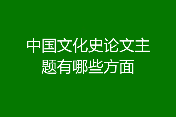 中国文化史论文主题有哪些方面