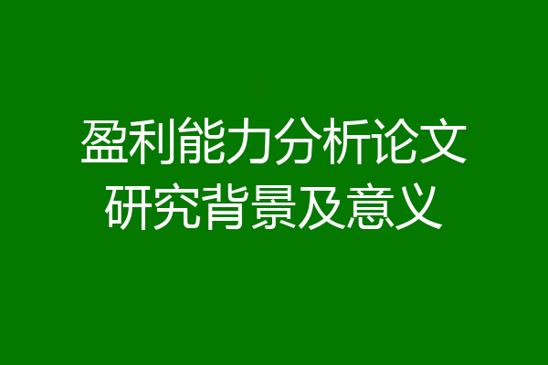 盈利能力分析论文研究背景及意义