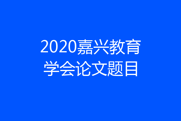 2020嘉兴教育学会论文题目