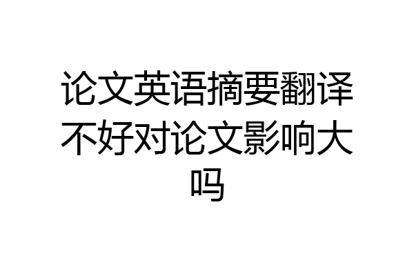 论文英语摘要翻译不好对论文影响大吗