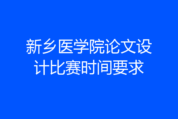 新乡医学院论文设计比赛时间要求