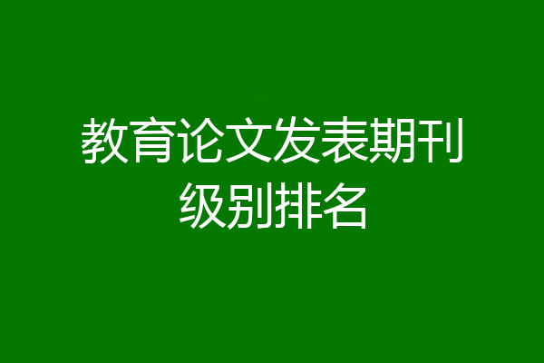 教育论文发表期刊级别排名