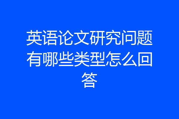 英语论文研究问题有哪些类型怎么回答