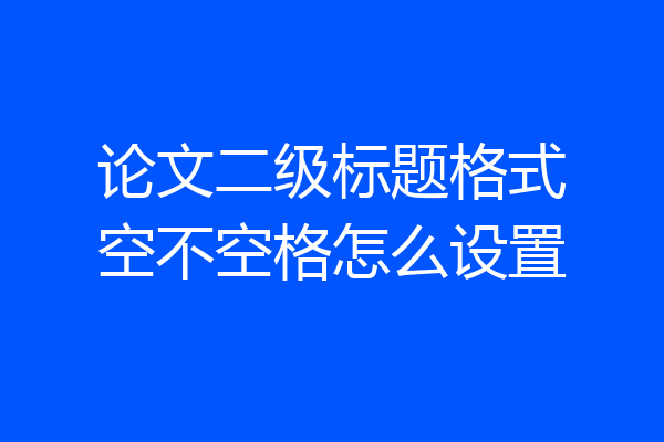 论文二级标题格式空不空格怎么设置