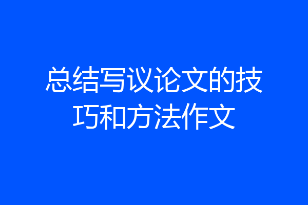总结写议论文的技巧和方法作文