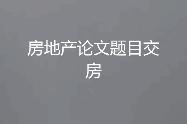 房地产论文题目交房