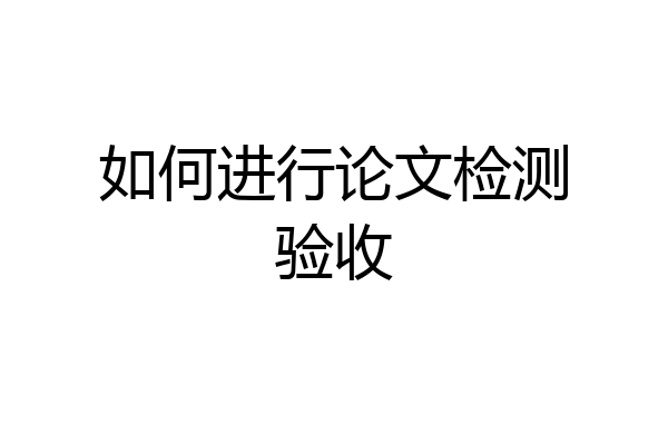 如何进行论文检测验收