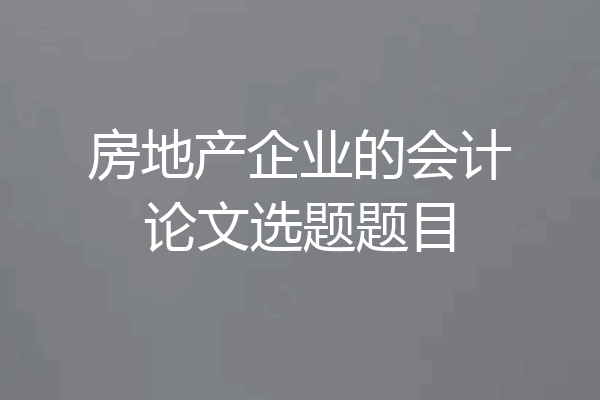 房地产企业的会计论文选题题目