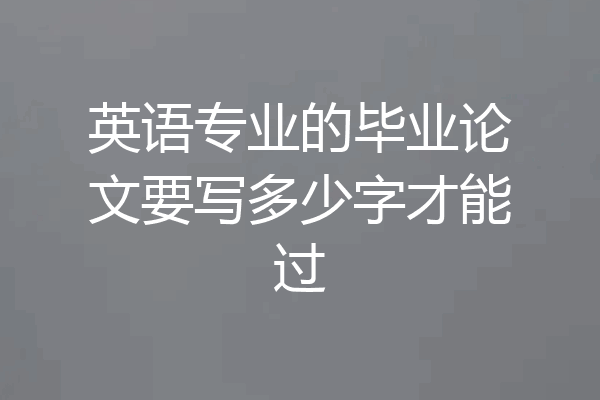 英语专业的毕业论文要写多少字才能过