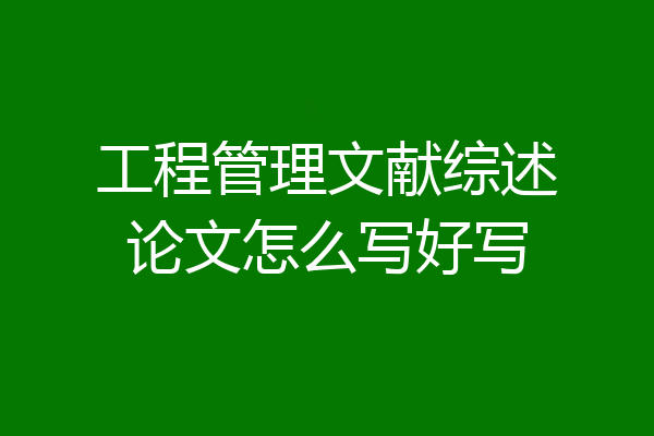 工程管理文献综述论文怎么写好写