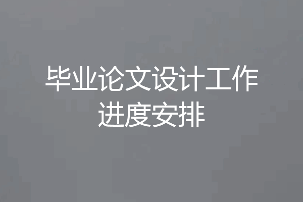 毕业论文设计工作进度安排