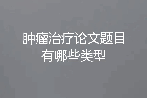 肿瘤治疗论文题目有哪些类型