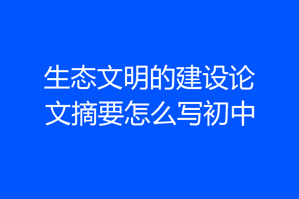 生态文明的建设论文摘要怎么写初中