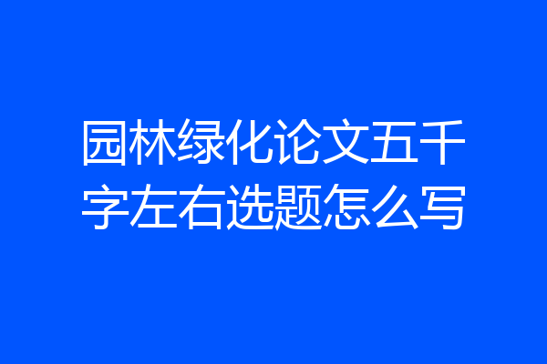 园林绿化论文五千字左右选题怎么写