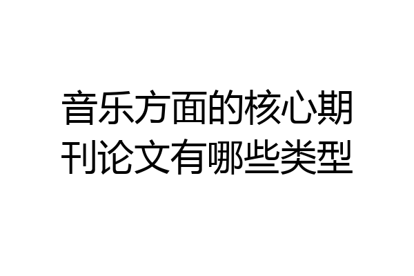 音乐方面的核心期刊论文有哪些类型