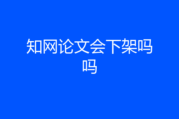 知网论文会下架吗吗