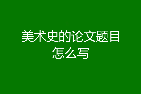 美术史的论文题目怎么写