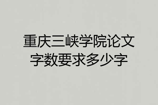 重庆三峡学院论文字数要求多少字