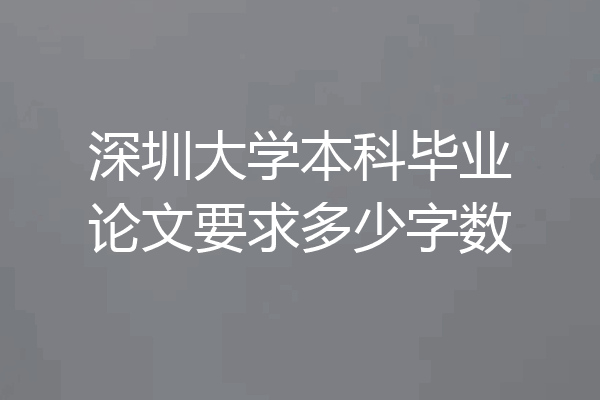 深圳大学本科毕业论文要求多少字数