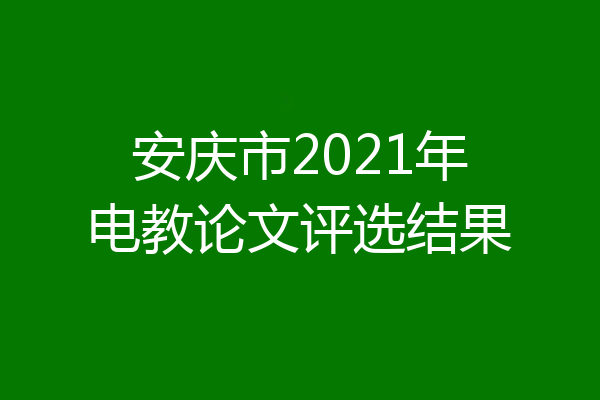 安庆市2021年电教论文评选结果