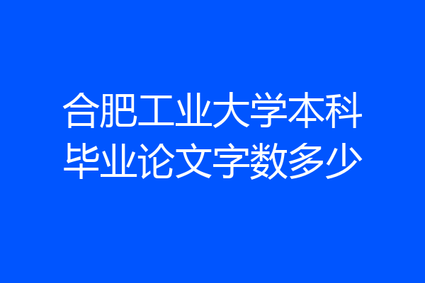 合肥工业大学本科毕业论文字数多少
