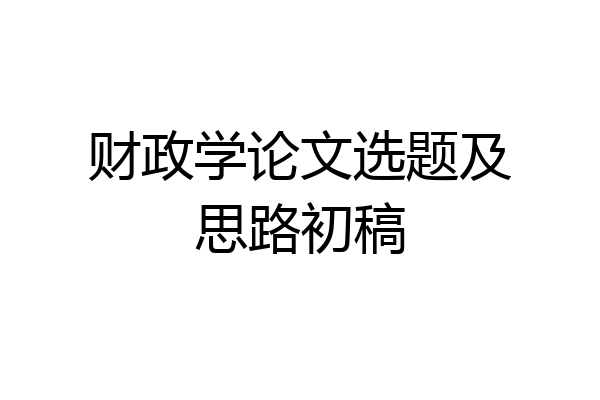 财政学论文选题及思路初稿