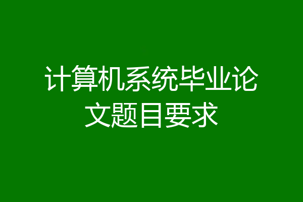 计算机系统毕业论文题目要求