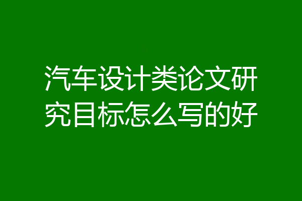 汽车设计类论文研究目标怎么写的好