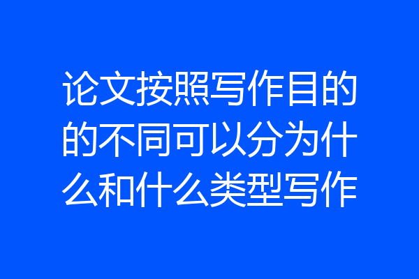 论文按照写作目的的不同可以分为什么和什么类型写作