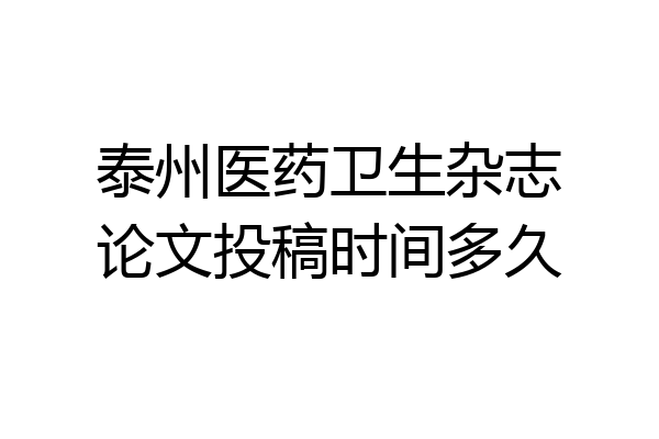 泰州医药卫生杂志论文投稿时间多久