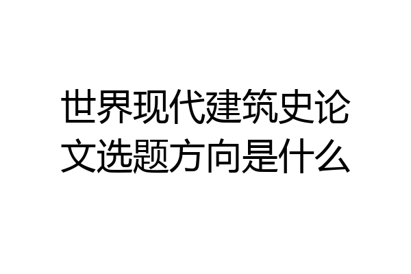 世界现代建筑史论文选题方向是什么