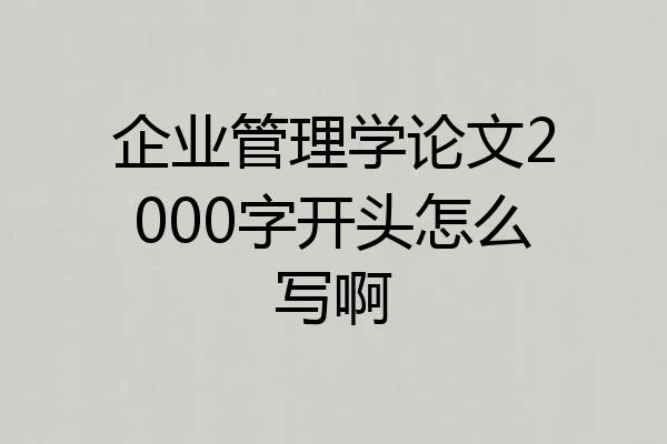 企业管理学论文2000字开头怎么写啊