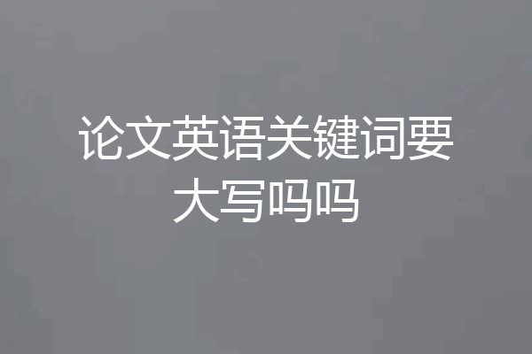 论文英语关键词要大写吗吗