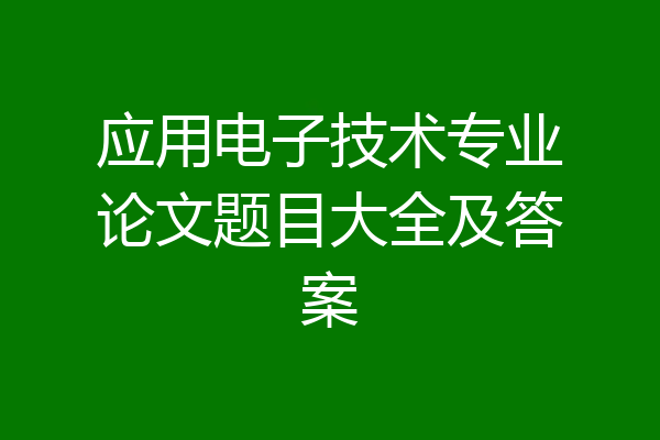 应用电子技术专业论文题目大全及答案
