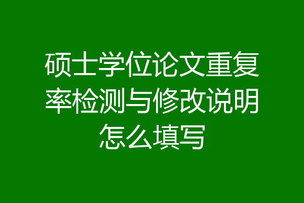硕士学位论文重复率检测与修改说明怎么填写