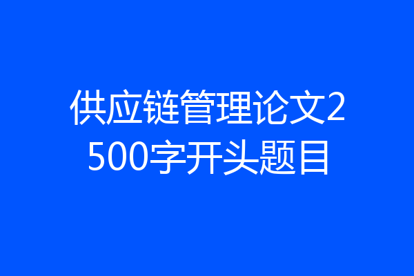 供应链管理论文2500字开头题目