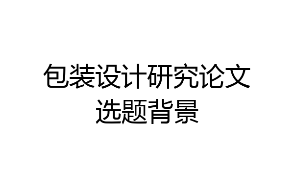 包装设计研究论文选题背景