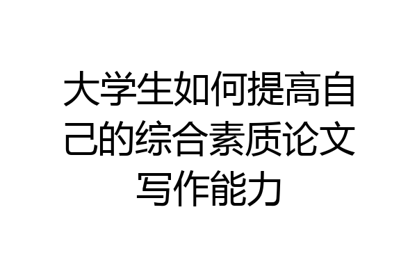 大学生如何提高自己的综合素质论文写作能力