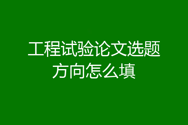 工程试验论文选题方向怎么填