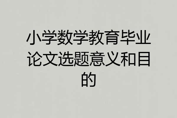 小学数学教育毕业论文选题意义和目的