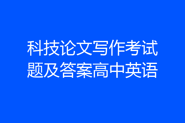 科技论文写作考试题及答案高中英语