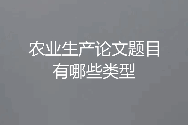 农业生产论文题目有哪些类型