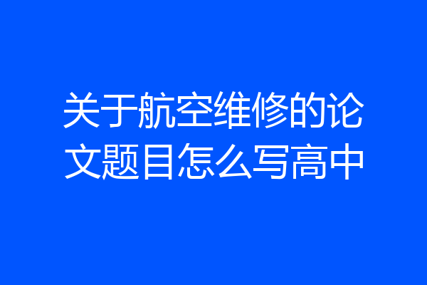 关于航空维修的论文题目怎么写高中