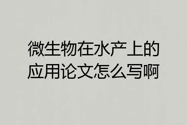 微生物在水产上的应用论文怎么写啊