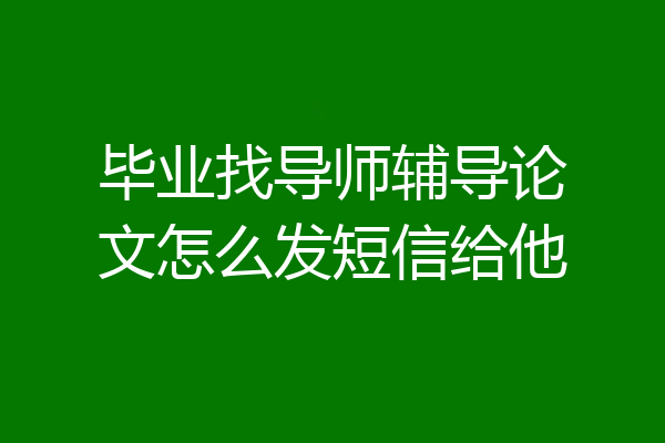 毕业找导师辅导论文怎么发短信给他