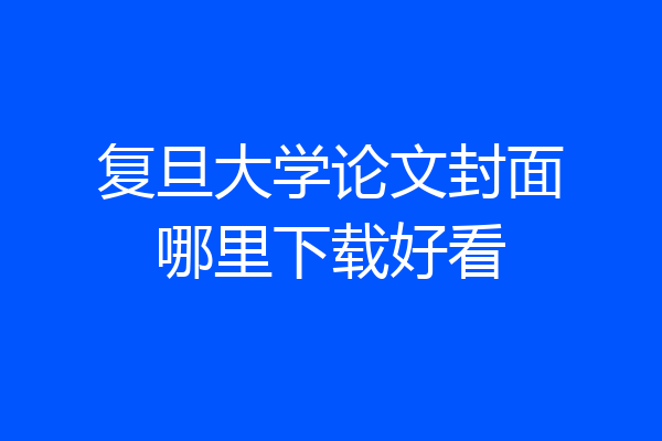 复旦大学论文封面哪里下载好看