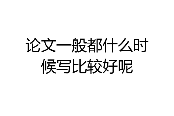 论文一般都什么时候写比较好呢