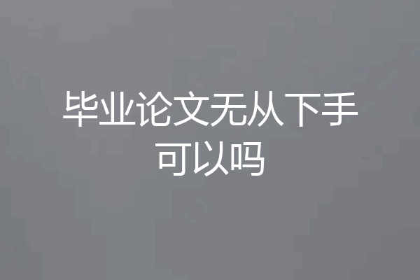 毕业论文无从下手可以吗