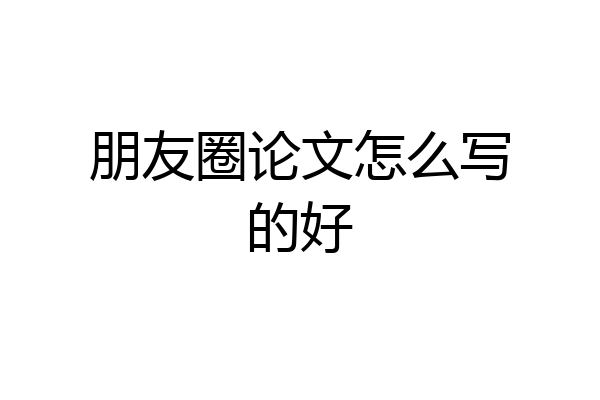 朋友圈论文怎么写的好