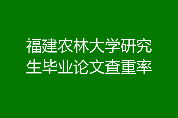 福建农林大学研究生毕业论文查重率